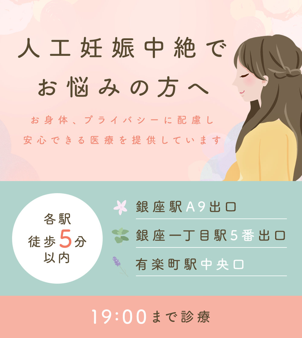 人工妊娠中絶でお悩みの方へ お身体、プライバシーに配慮し安心できる医療を提供しています 各駅徒歩5分以内 銀座駅A9出口 銀座一丁目駅5番出口 有楽町駅中央口 19:00まで診療