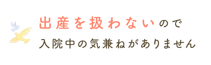 出産を扱わないので気兼ねがありません