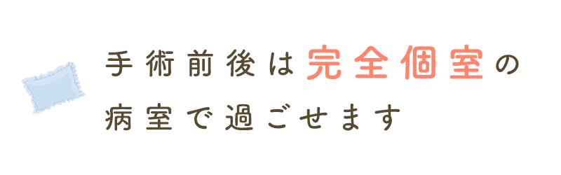 手術前後は完全個室の病室で過ごせます